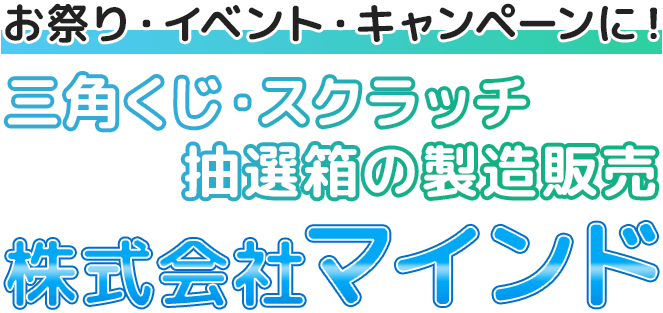お祭り・イベント・キャンペーンに！三角くじ・スクラッチ・抽選箱の製造販売　株式会社マインド